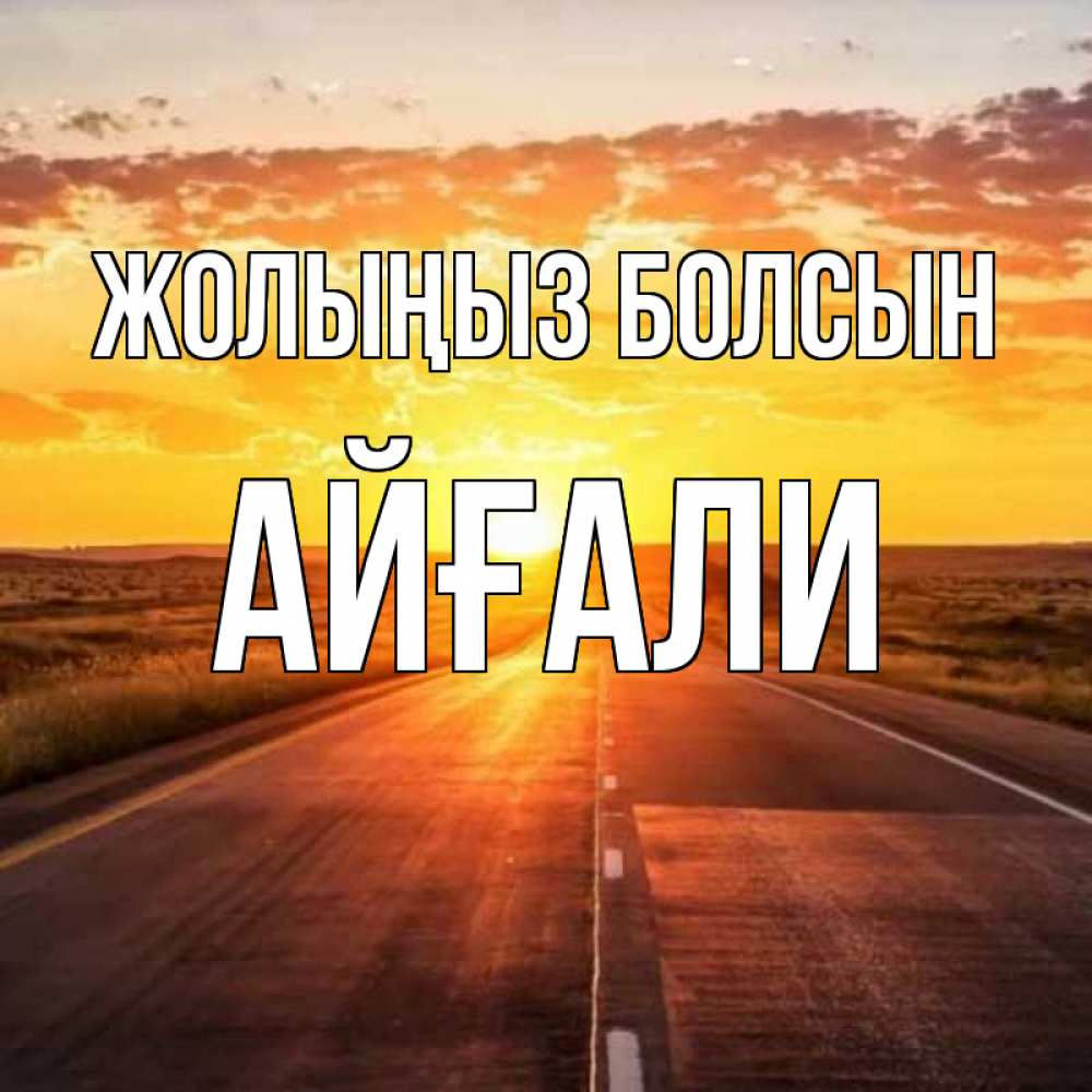 Күн сайын ашық хат с именем, Айғали Жолыңыз болсын солнечный свет, закат Онлайн тегін жүктеп алу тілектері бар керемет карта 