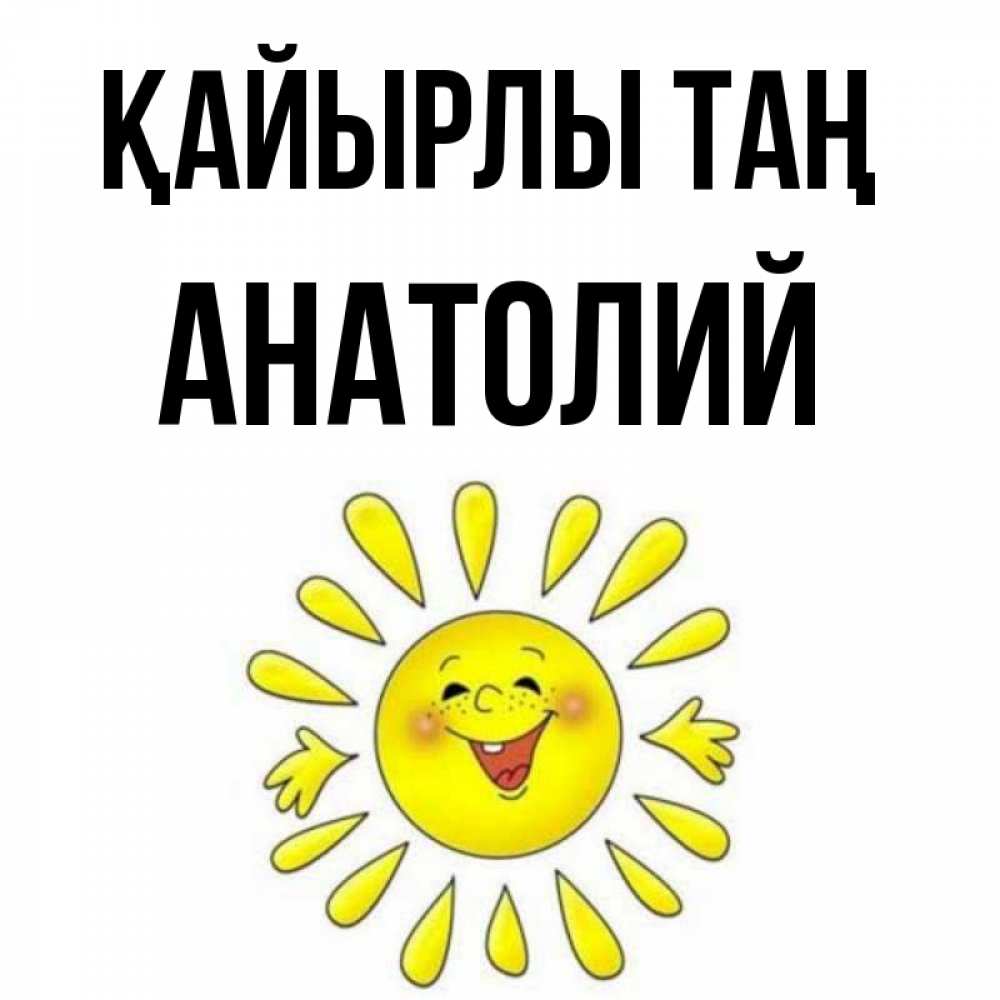 Күн сайын ашық хат с именем, Анатолий Қайырлы таң улыбка Онлайн тегін жүктеп алу тілектері бар керемет карта 