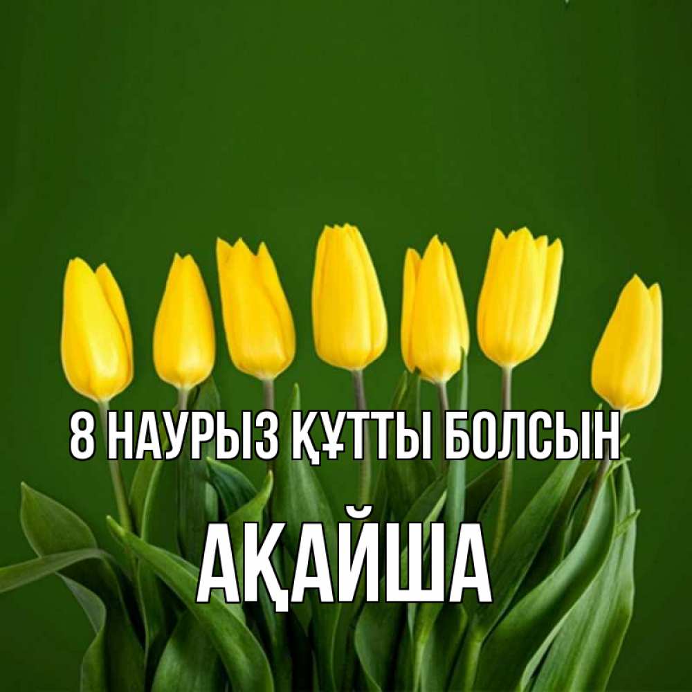 Күн сайын ашық хат с именем, АҚАЙША 8 наурыз құтты болсын желтого цвета 3 Онлайн тегін жүктеп алу тілектері бар керемет карта 