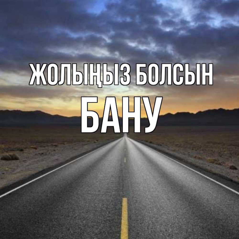Күн сайын ашық хат с именем, БАНУ Жолыңыз болсын горы на горизонте Онлайн тегін жүктеп алу тілектері бар керемет карта 