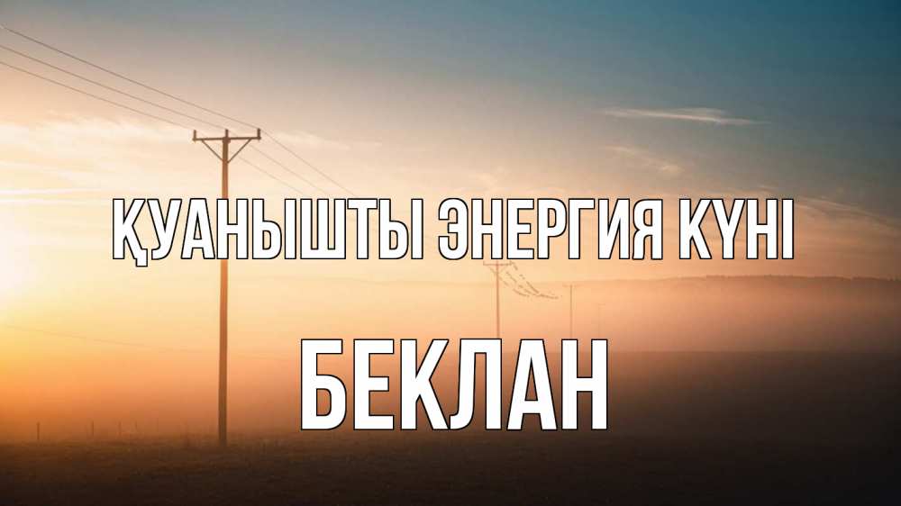 Күн сайын ашық хат с именем, Беклан Қуанышты энергия күні дымка столбы провода Онлайн тегін жүктеп алу тілектері бар керемет карта 