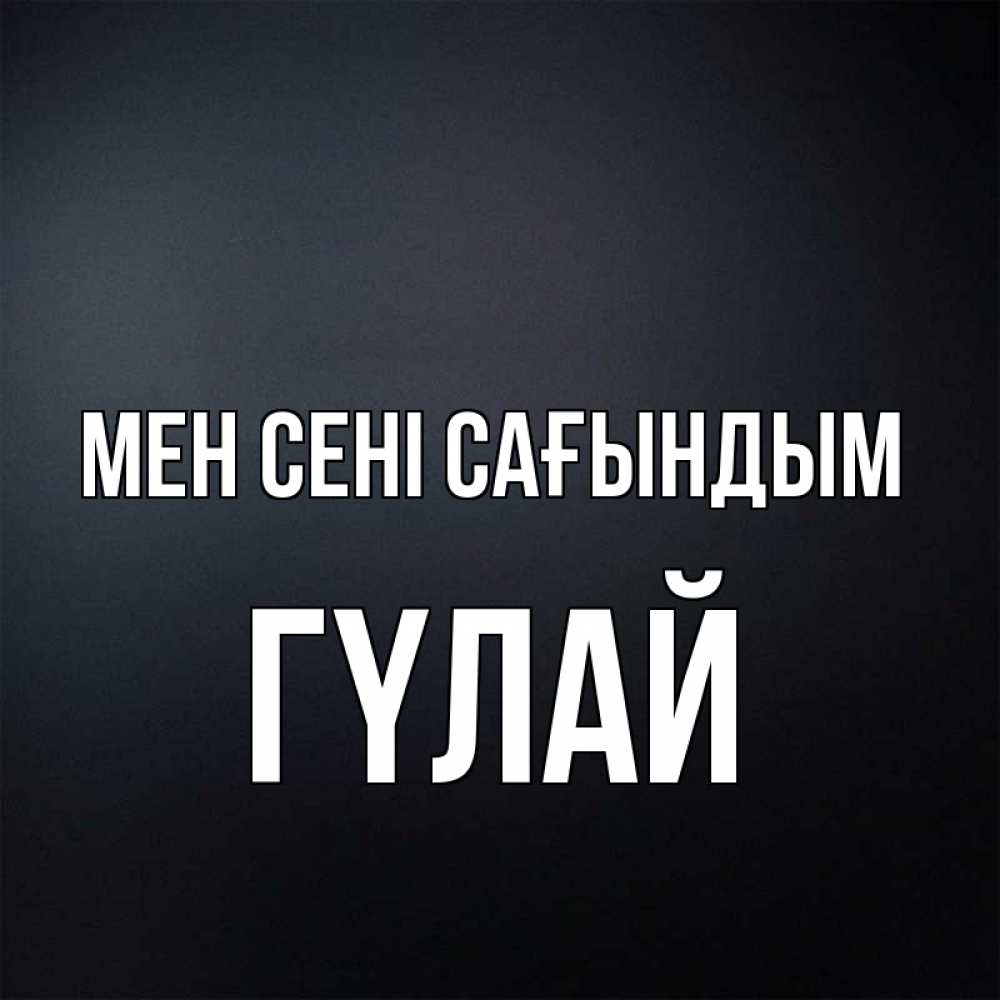 Күн сайын ашық хат с именем, ГҮЛАЙ Мен сені сағындым с подписью Онлайн тегін жүктеп алу тілектері бар керемет карта 