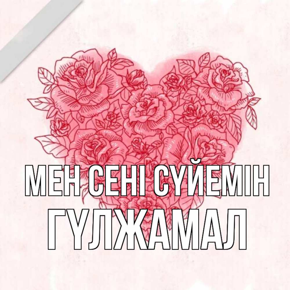 Күн сайын ашық хат с именем, ГҮЛЖАМАЛ Мен сені сүйемін узоры Онлайн тегін жүктеп алу тілектері бар керемет карта 