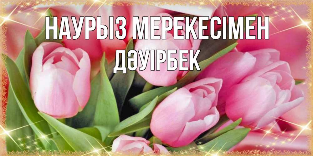 Күн сайын ашық хат с именем, Дәуірбек Наурыз мерекесімен красивые открытки на праздник весны наурыз для милых дам Онлайн тегін жүктеп алу тілектері бар керемет карта 