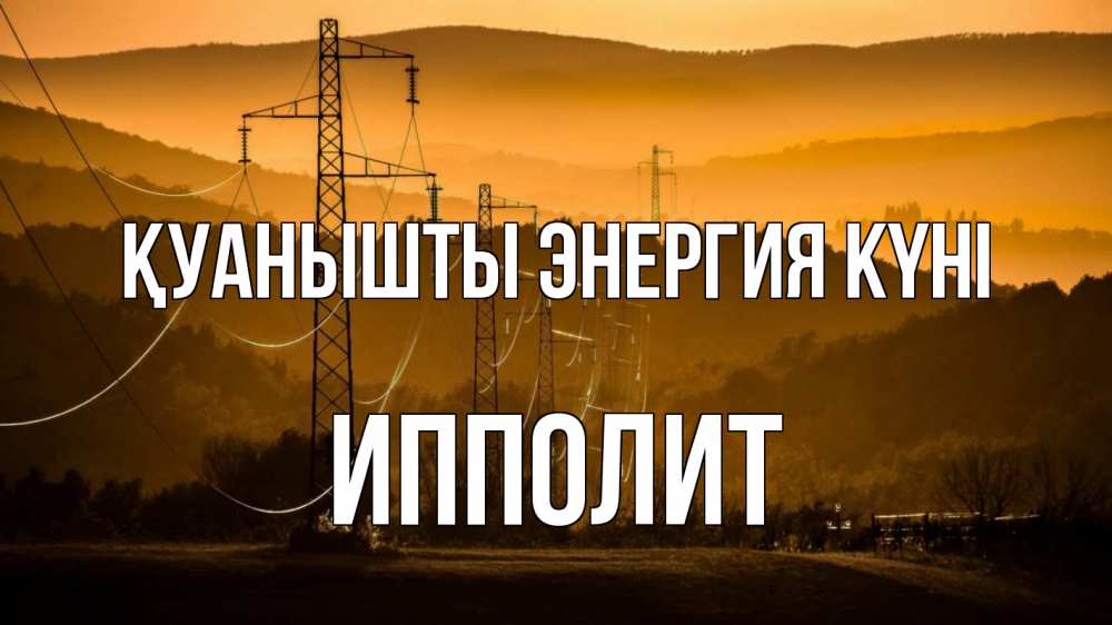 Күн сайын ашық хат с именем, Ипполит Қуанышты энергия күні ЛЭП провода горы закат Онлайн тегін жүктеп алу тілектері бар керемет карта 