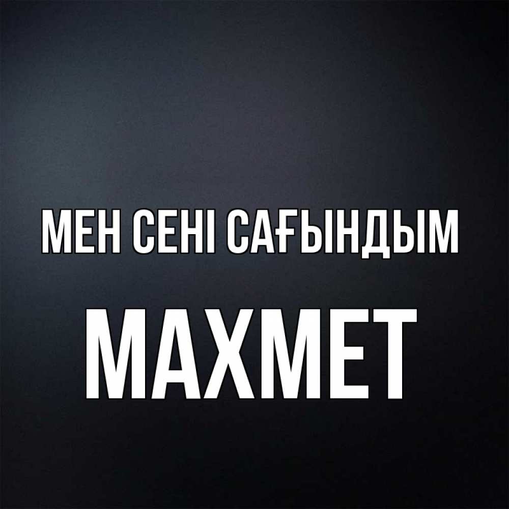 Күн сайын ашық хат с именем, МАХМЕТ Мен сені сағындым с подписью Онлайн тегін жүктеп алу тілектері бар керемет карта 