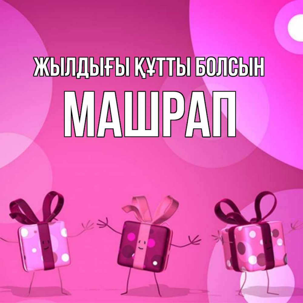 Күн сайын ашық хат с именем, МАШРАП Жылдығы құтты болсын подарки с ножкам Онлайн тегін жүктеп алу тілектері бар керемет карта 