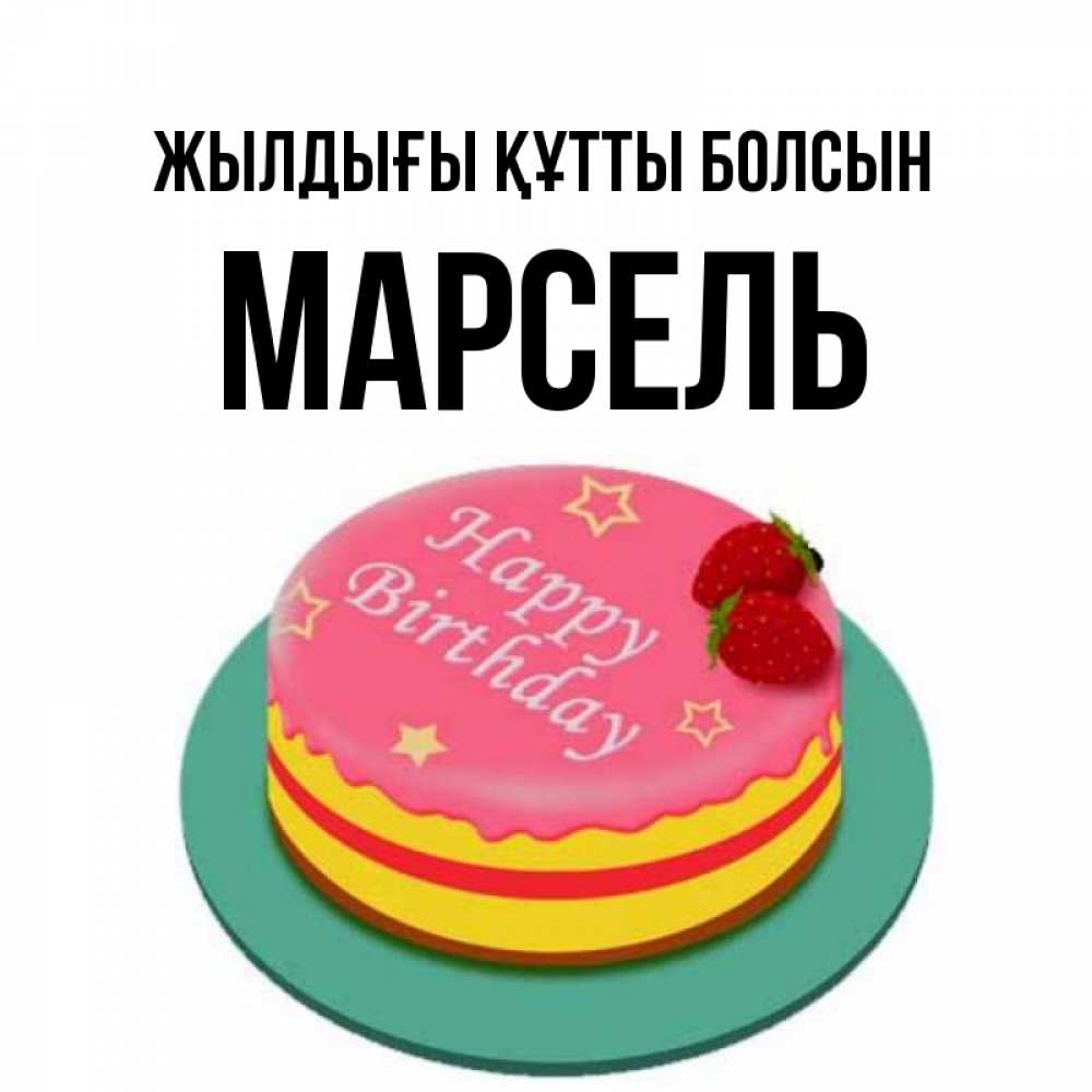 Күн сайын ашық хат с именем, Марсель Жылдығы құтты болсын торт, клубника, днюха Онлайн тегін жүктеп алу тілектері бар керемет карта 