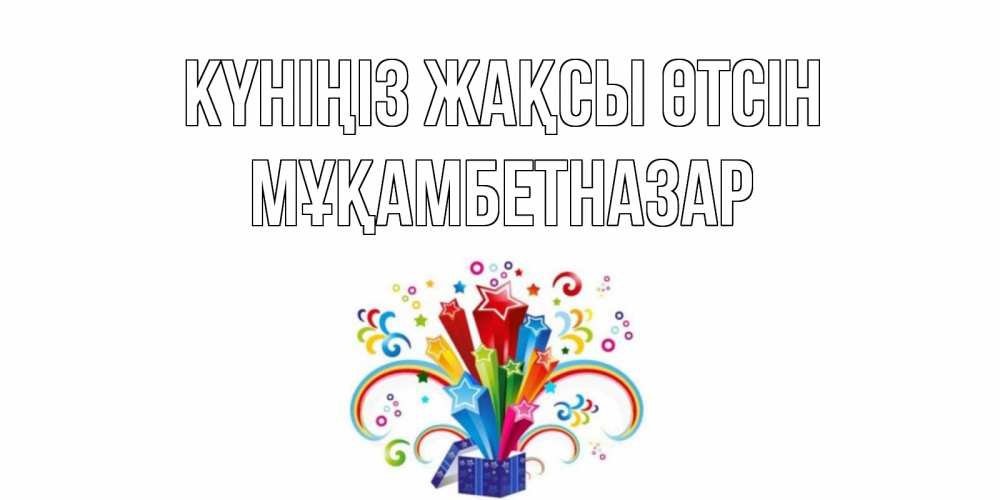 Күн сайын ашық хат с именем, Мұқамбетназар Күніңіз жақсы өтсін праздник Онлайн тегін жүктеп алу тілектері бар керемет карта 