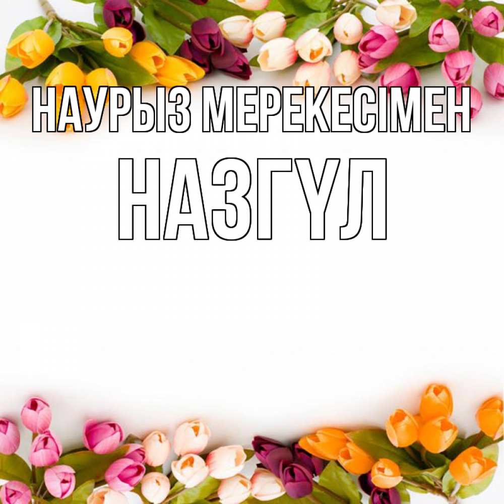 Күн сайын ашық хат с именем, НАЗГҮЛ Наурыз мерекесімен весна март Онлайн тегін жүктеп алу тілектері бар керемет карта 