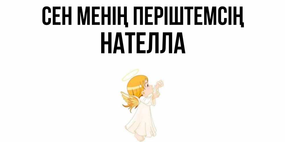 Күн сайын ашық хат с именем, Нателла Сен менің періштемсің ангел, девочка Онлайн тегін жүктеп алу тілектері бар керемет карта 
