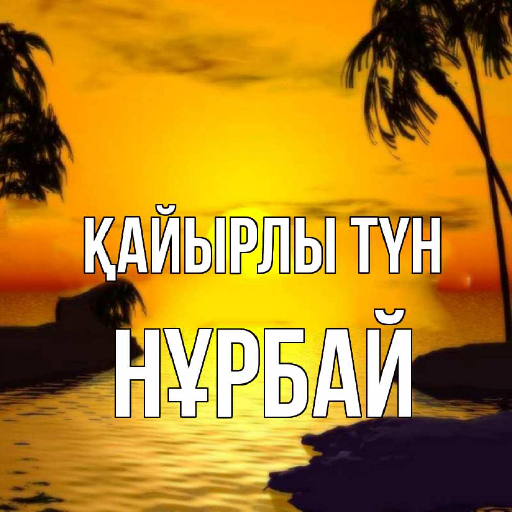 Күн сайын ашық хат с именем, НҰРБАЙ Қайырлы түн остров Онлайн тегін жүктеп алу тілектері бар керемет карта 