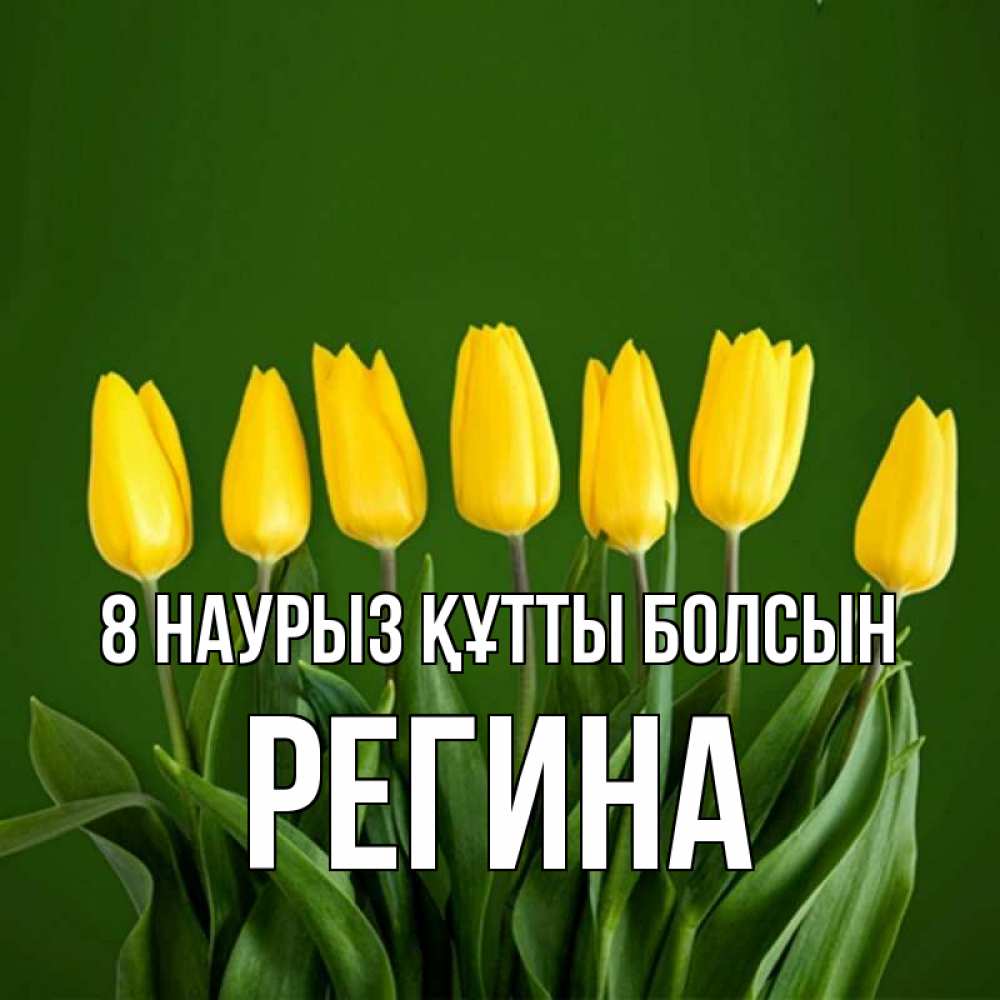 Күн сайын ашық хат с именем, Регина 8 наурыз құтты болсын желтого цвета 3 Онлайн тегін жүктеп алу тілектері бар керемет карта 