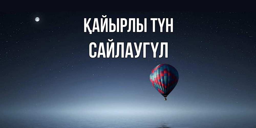 Күн сайын ашық хат с именем, САЙЛАУГҮЛ Қайырлы түн ночная открытка Онлайн тегін жүктеп алу тілектері бар керемет карта 