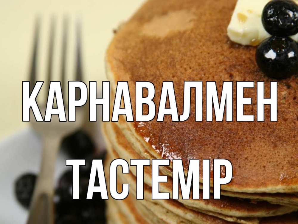 Күн сайын ашық хат с именем, ТАСТЕМІР Карнавалмен блины Онлайн тегін жүктеп алу тілектері бар керемет карта 