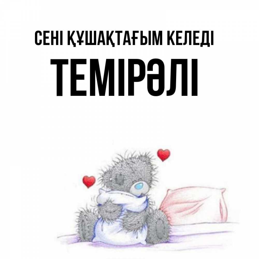 Күн сайын ашық хат с именем, ТЕМІРӘЛІ сені құшақтағым келеді сердечки мишка Тедди и кроватка Онлайн тегін жүктеп алу тілектері бар керемет карта 