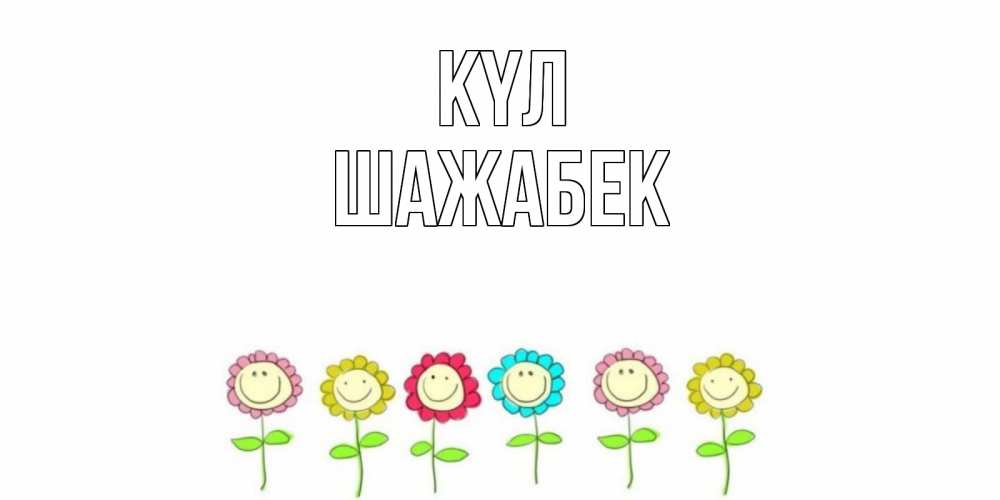 Күн сайын ашық хат с именем, ШАЖАБЕК күл улыбка, цветы Онлайн тегін жүктеп алу тілектері бар керемет карта 
