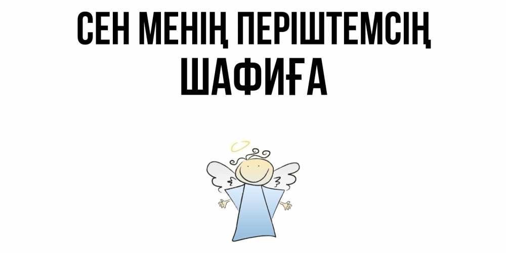 Күн сайын ашық хат с именем, ШАФИҒА Сен менің періштемсің ангел Онлайн тегін жүктеп алу тілектері бар керемет карта 