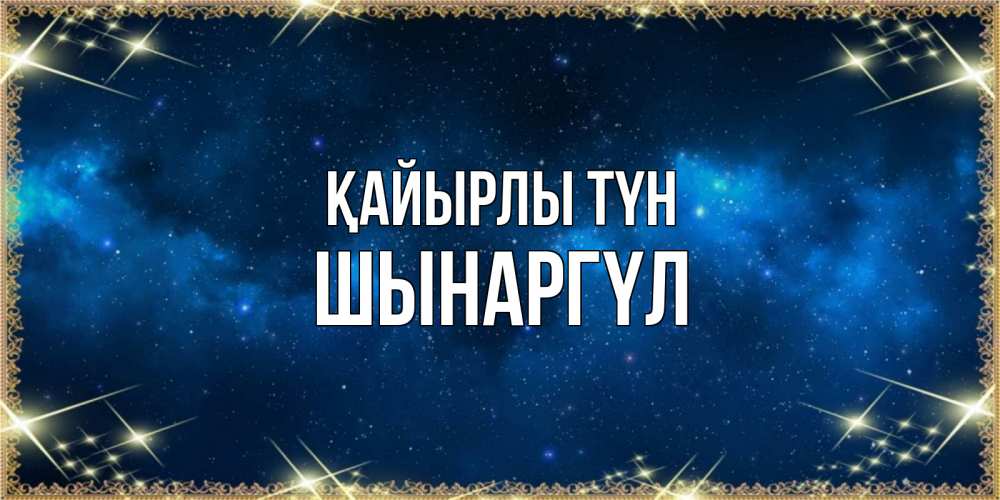 Күн сайын ашық хат с именем, ШЫНАРГҮЛ Қайырлы түн спи моя радость усни Онлайн тегін жүктеп алу тілектері бар керемет карта 