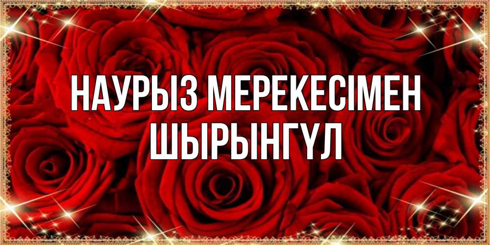 Күн сайын ашық хат с именем, ШЫРЫНГҮЛ Наурыз мерекесімен открытка для любимой Онлайн тегін жүктеп алу тілектері бар керемет карта 