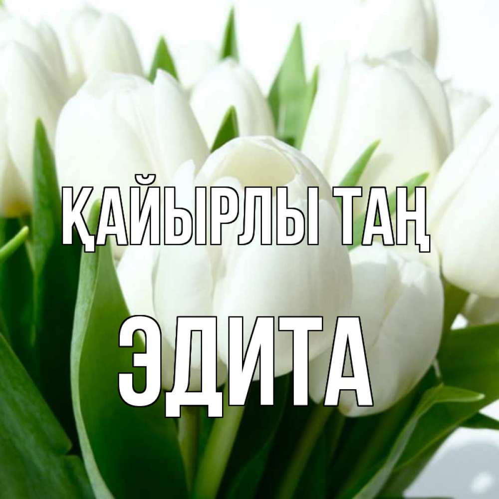 Күн сайын ашық хат с именем, Эдита Қайырлы таң открытки на каждый день по именам Онлайн тегін жүктеп алу тілектері бар керемет карта 
