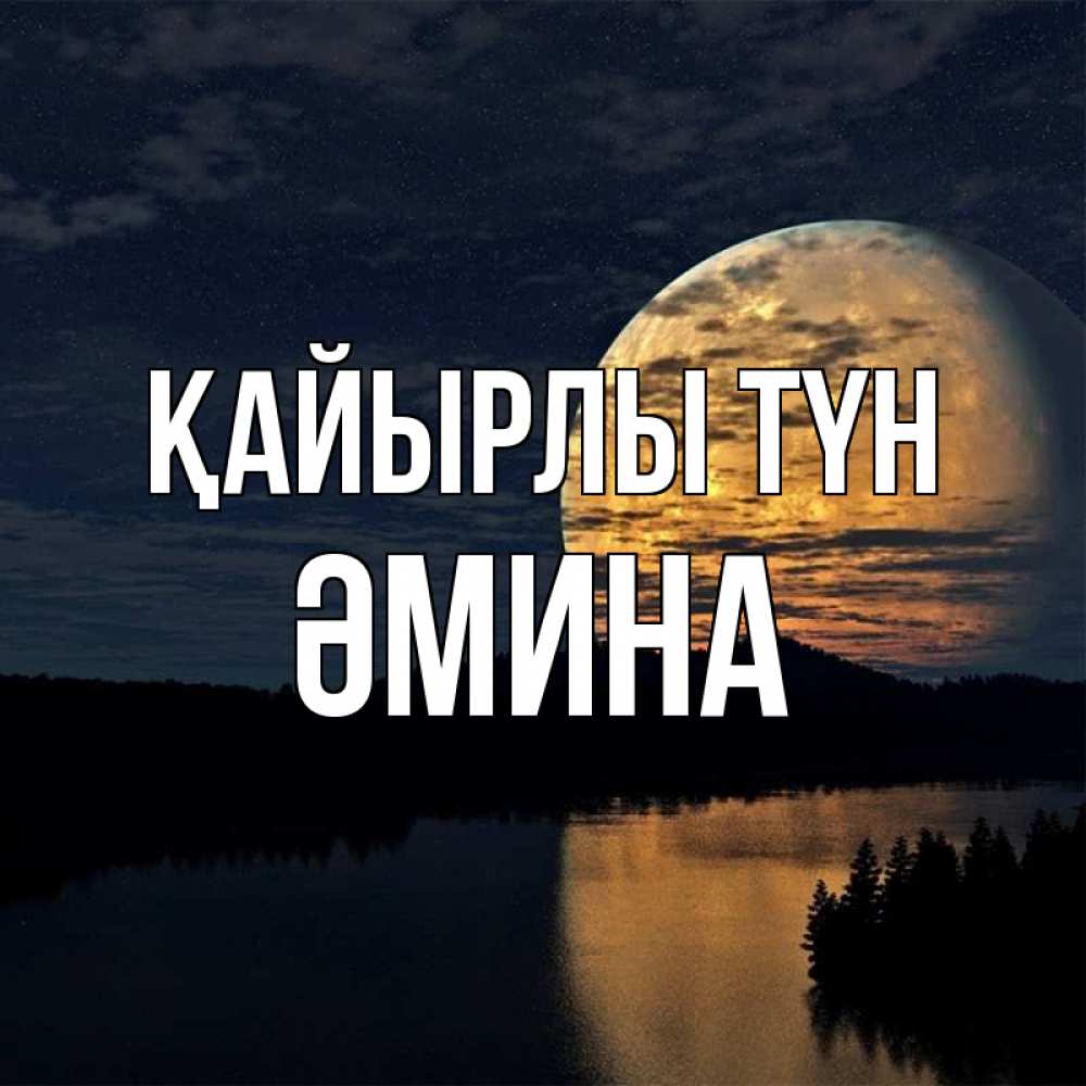Күн сайын ашық хат с именем, ӘМИНА Қайырлы түн речка Онлайн тегін жүктеп алу тілектері бар керемет карта 