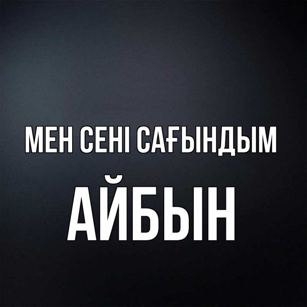 Күн сайын ашық хат с именем, Айбын Мен сені сағындым с подписью Онлайн тегін жүктеп алу тілектері бар керемет карта 