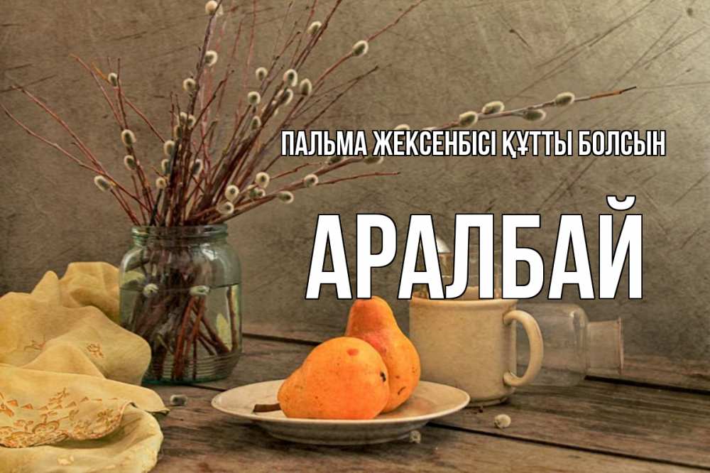 Күн сайын ашық хат с именем, Аралбай Пальма жексенбісі құтты болсын верба Онлайн тегін жүктеп алу тілектері бар керемет карта 