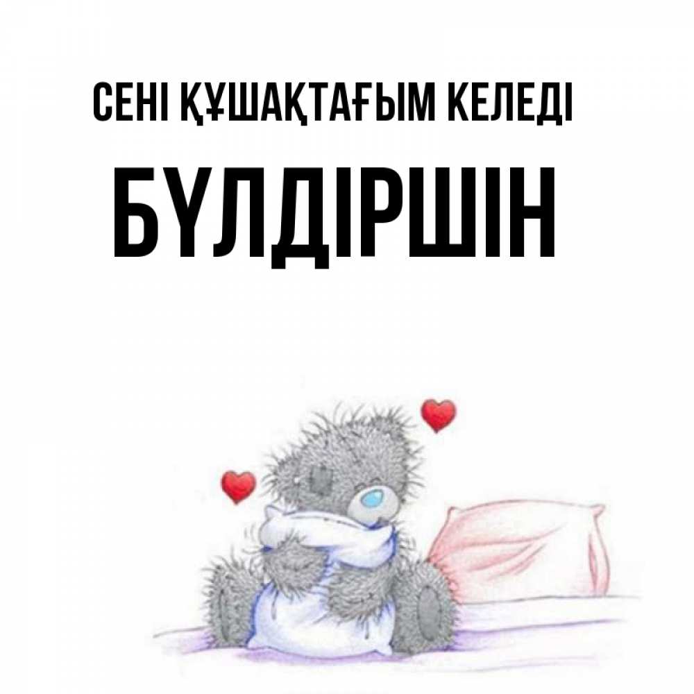 Күн сайын ашық хат с именем, БҮЛДІРШІН сені құшақтағым келеді сердечки мишка Тедди и кроватка Онлайн тегін жүктеп алу тілектері бар керемет карта 