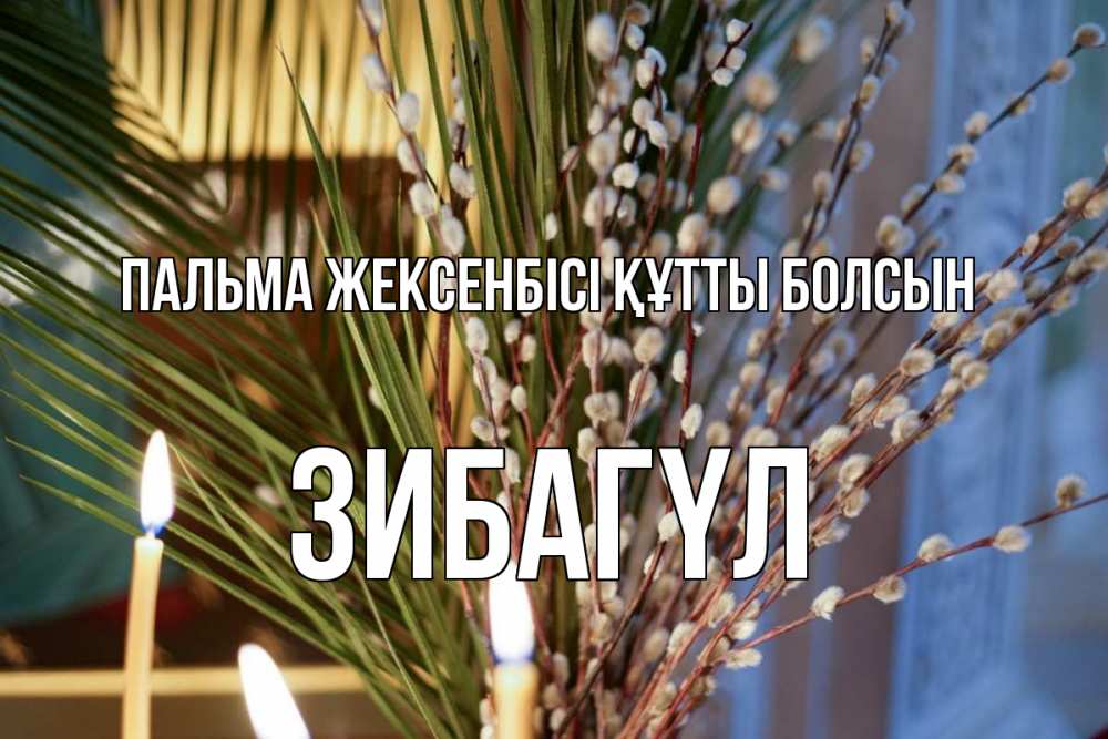 Күн сайын ашық хат с именем, ЗИБАГҮЛ Пальма жексенбісі құтты болсын верба Онлайн тегін жүктеп алу тілектері бар керемет карта 
