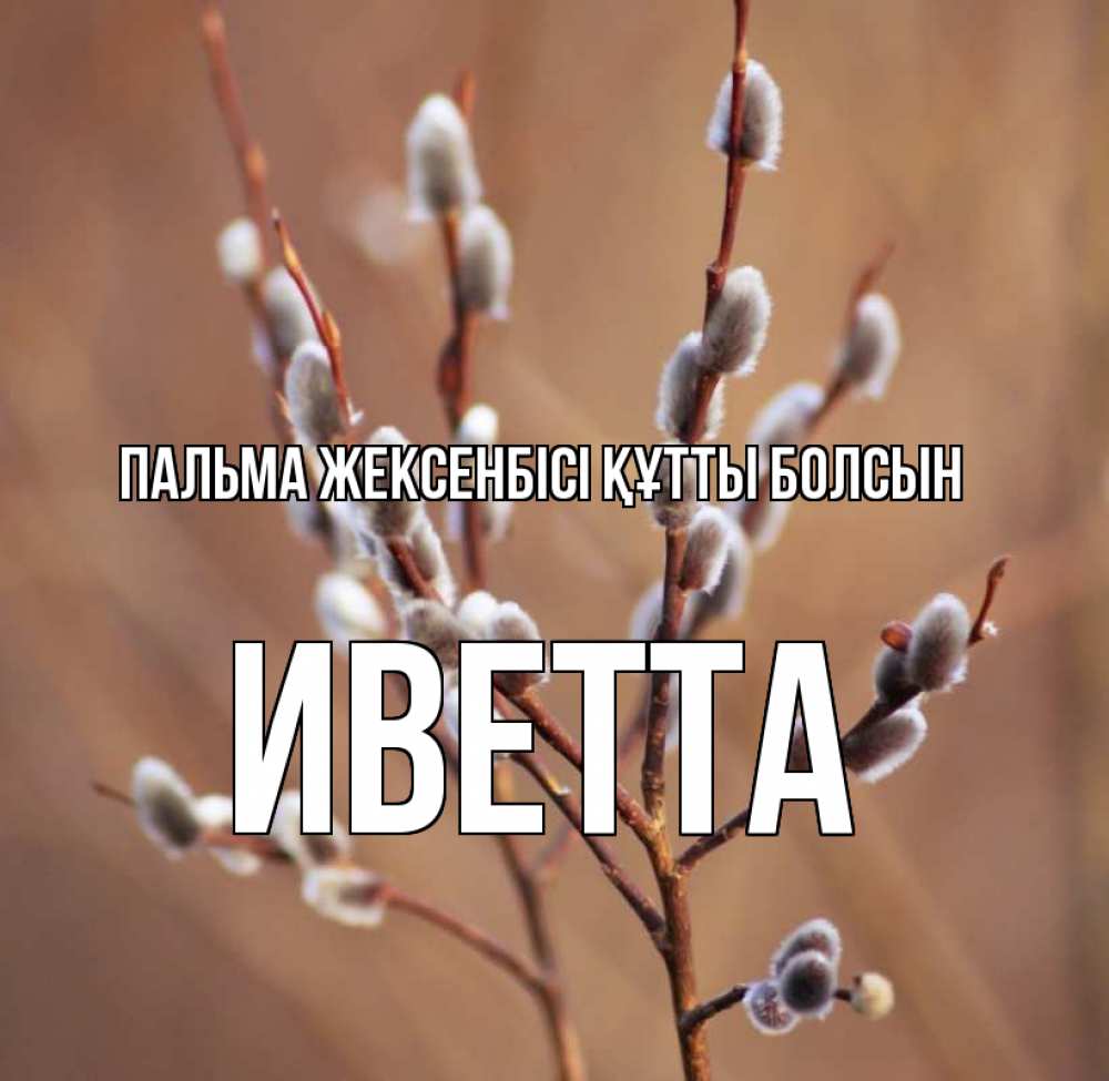 Күн сайын ашық хат с именем, Иветта Пальма жексенбісі құтты болсын верба Онлайн тегін жүктеп алу тілектері бар керемет карта 