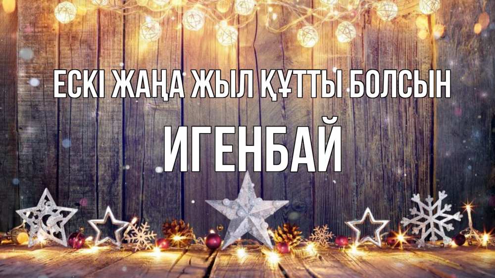 Күн сайын ашық хат с именем, Игенбай Ескі жаңа жыл құтты болсын новый год Онлайн тегін жүктеп алу тілектері бар керемет карта 