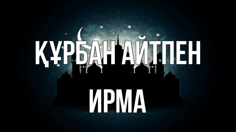Күн сайын ашық хат с именем, Ирма Құрбан айтпен мечеть Онлайн тегін жүктеп алу тілектері бар керемет карта 