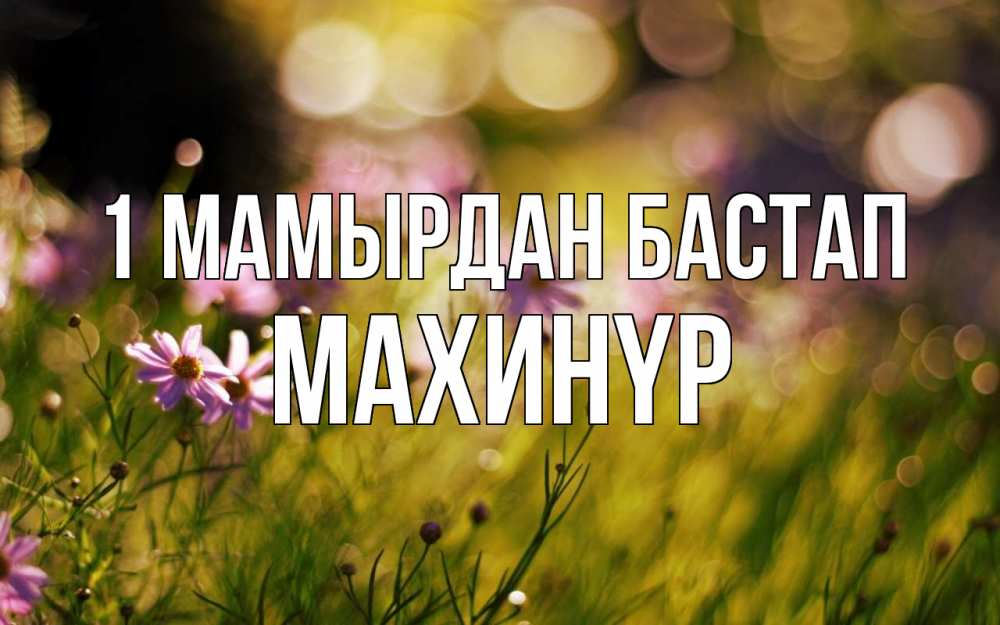 Күн сайын ашық хат с именем, МАХИНҮР 1 мамырдан бастап С 1 мая Онлайн тегін жүктеп алу тілектері бар керемет карта 