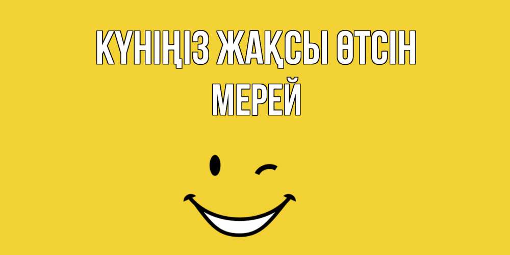 Күн сайын ашық хат с именем, МЕРЕЙ Күніңіз жақсы өтсін позитивного дня Онлайн тегін жүктеп алу тілектері бар керемет карта 