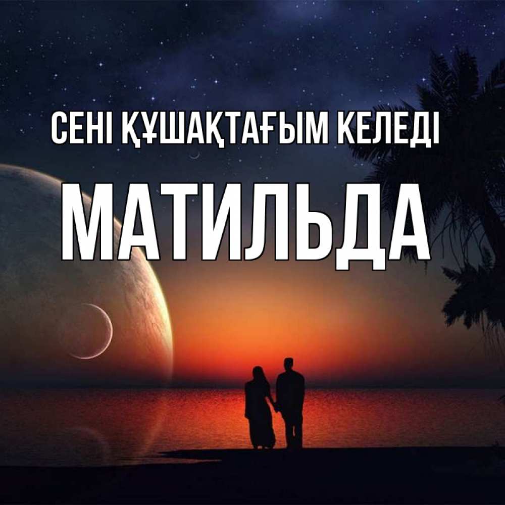 Күн сайын ашық хат с именем, Матильда сені құшақтағым келеді восход спутников Онлайн тегін жүктеп алу тілектері бар керемет карта 