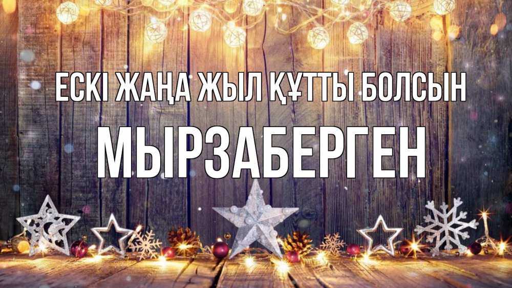 Күн сайын ашық хат с именем, Мырзаберген Ескі жаңа жыл құтты болсын новый год Онлайн тегін жүктеп алу тілектері бар керемет карта 