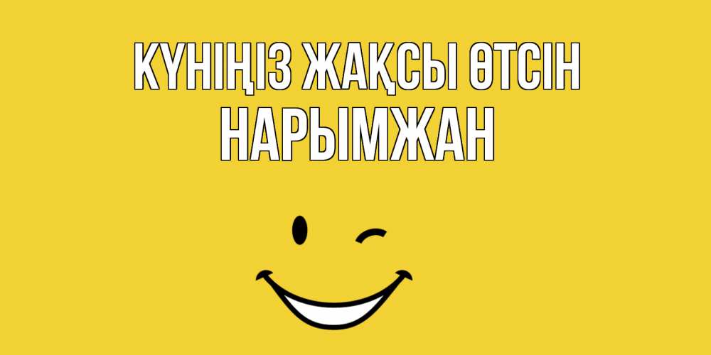 Күн сайын ашық хат с именем, НАРЫМЖАН Күніңіз жақсы өтсін позитивного дня Онлайн тегін жүктеп алу тілектері бар керемет карта 