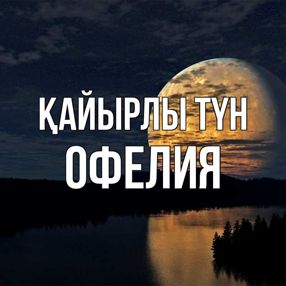 Күн сайын ашық хат с именем, Офелия Қайырлы түн речка Онлайн тегін жүктеп алу тілектері бар керемет карта 