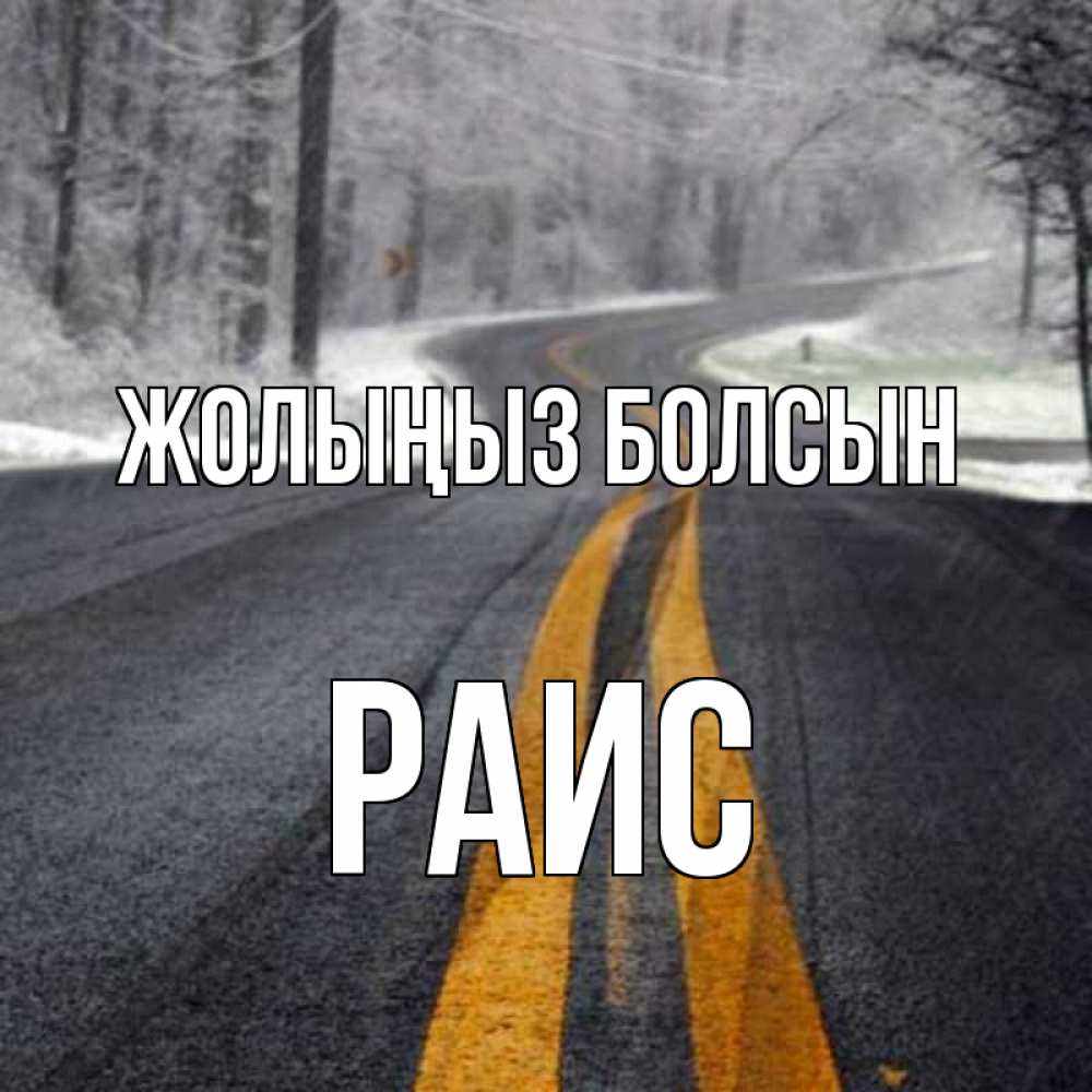 Күн сайын ашық хат с именем, Раис Жолыңыз болсын хорошего вам путешествия Онлайн тегін жүктеп алу тілектері бар керемет карта 