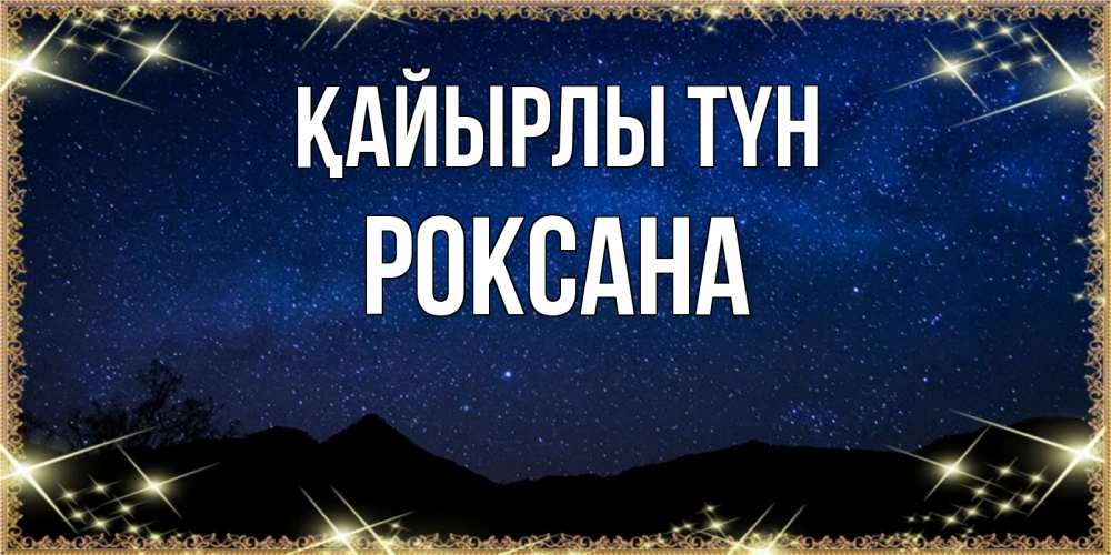 Күн сайын ашық хат с именем, Роксана Қайырлы түн млечный путь Онлайн тегін жүктеп алу тілектері бар керемет карта 