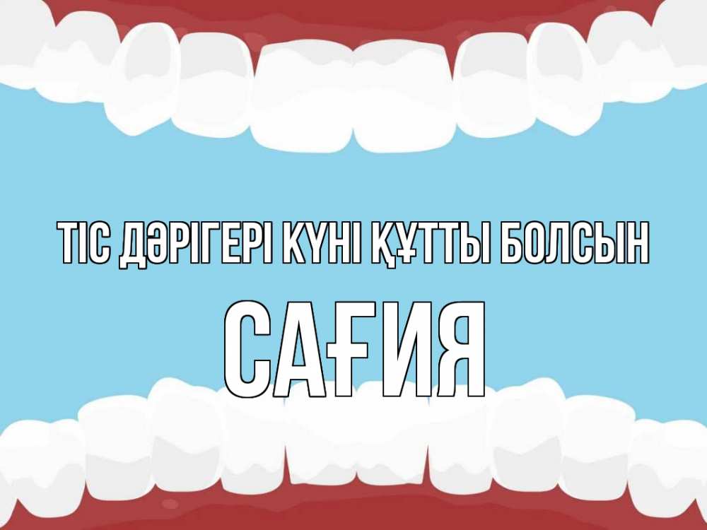 Күн сайын ашық хат с именем, САҒИЯ Тіс дәрігері күні құтты болсын с днем стоматолога Онлайн тегін жүктеп алу тілектері бар керемет карта 