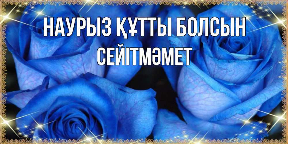 Күн сайын ашық хат с именем, СЕЙІТМӘМЕТ Наурыз құтты болсын красивые розы для милых дам на международный женский день Онлайн тегін жүктеп алу тілектері бар керемет карта 