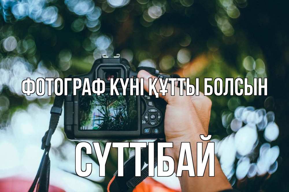 Күн сайын ашық хат с именем, СҮТТІБАЙ Фотограф күні құтты болсын с днем фотографа Онлайн тегін жүктеп алу тілектері бар керемет карта 