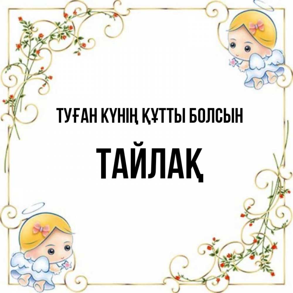 Күн сайын ашық хат с именем, ТАЙЛАҚ Туған күнің құтты болсын девочки ангелы Онлайн тегін жүктеп алу тілектері бар керемет карта 