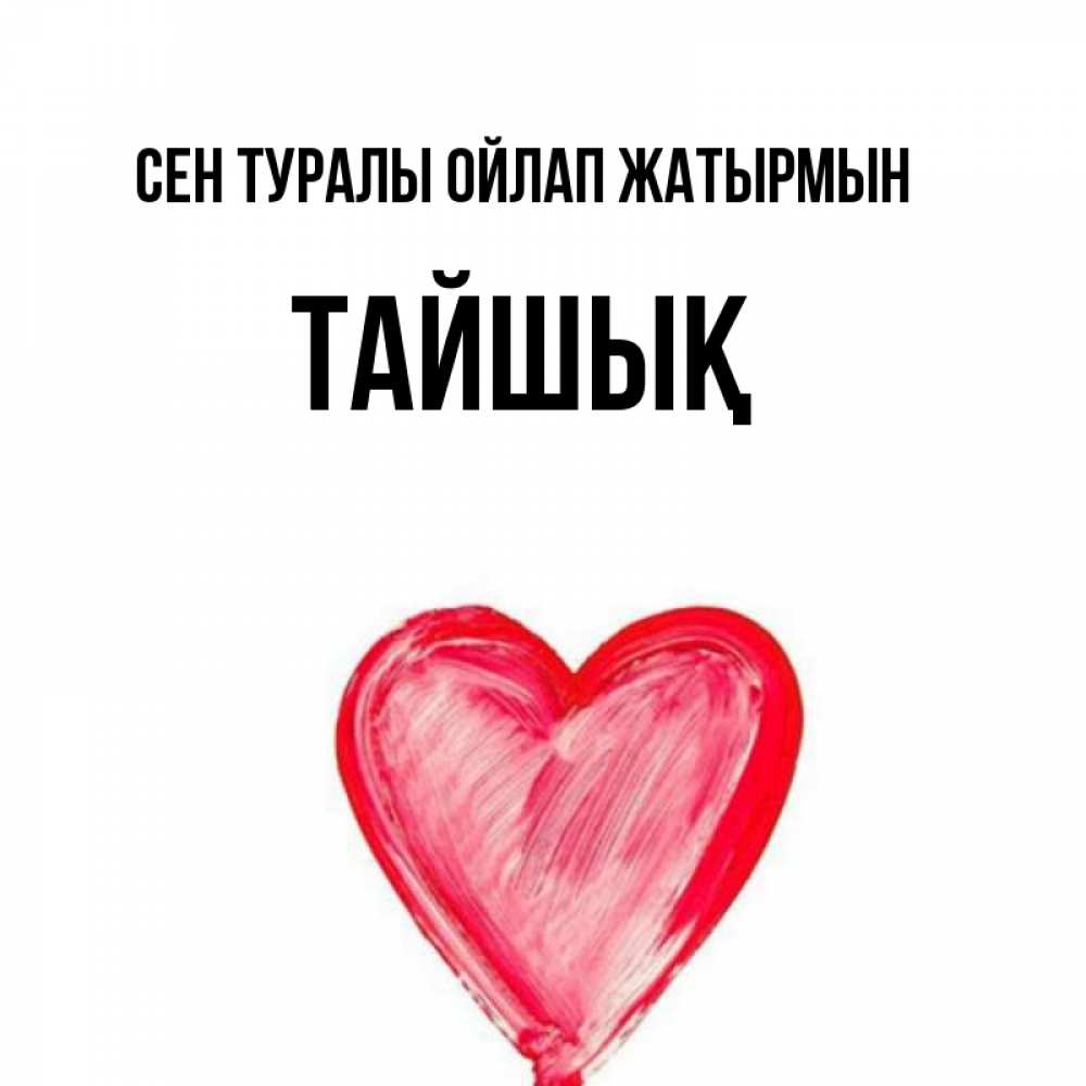 Күн сайын ашық хат с именем, ТАЙШЫҚ Сен туралы ойлап жатырмын для влюбленных Онлайн тегін жүктеп алу тілектері бар керемет карта 