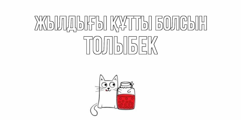 Күн сайын ашық хат с именем, ТОЛЫБЕК Жылдығы құтты болсын кот, варенье Онлайн тегін жүктеп алу тілектері бар керемет карта 