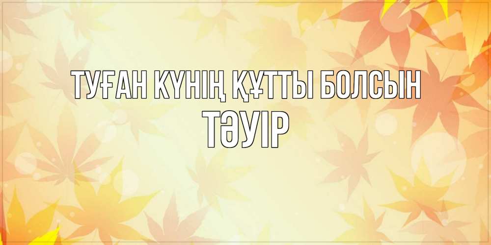 Күн сайын ашық хат с именем, ТӘУІР Туған күнің құтты болсын поздравления с днем ангела бесплатно Онлайн тегін жүктеп алу тілектері бар керемет карта 