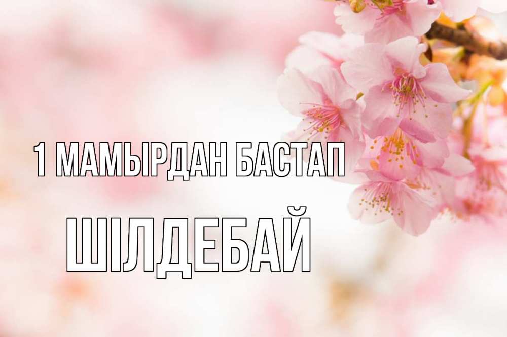 Күн сайын ашық хат с именем, ШІЛДЕБАЙ 1 мамырдан бастап С 1 мая Онлайн тегін жүктеп алу тілектері бар керемет карта 