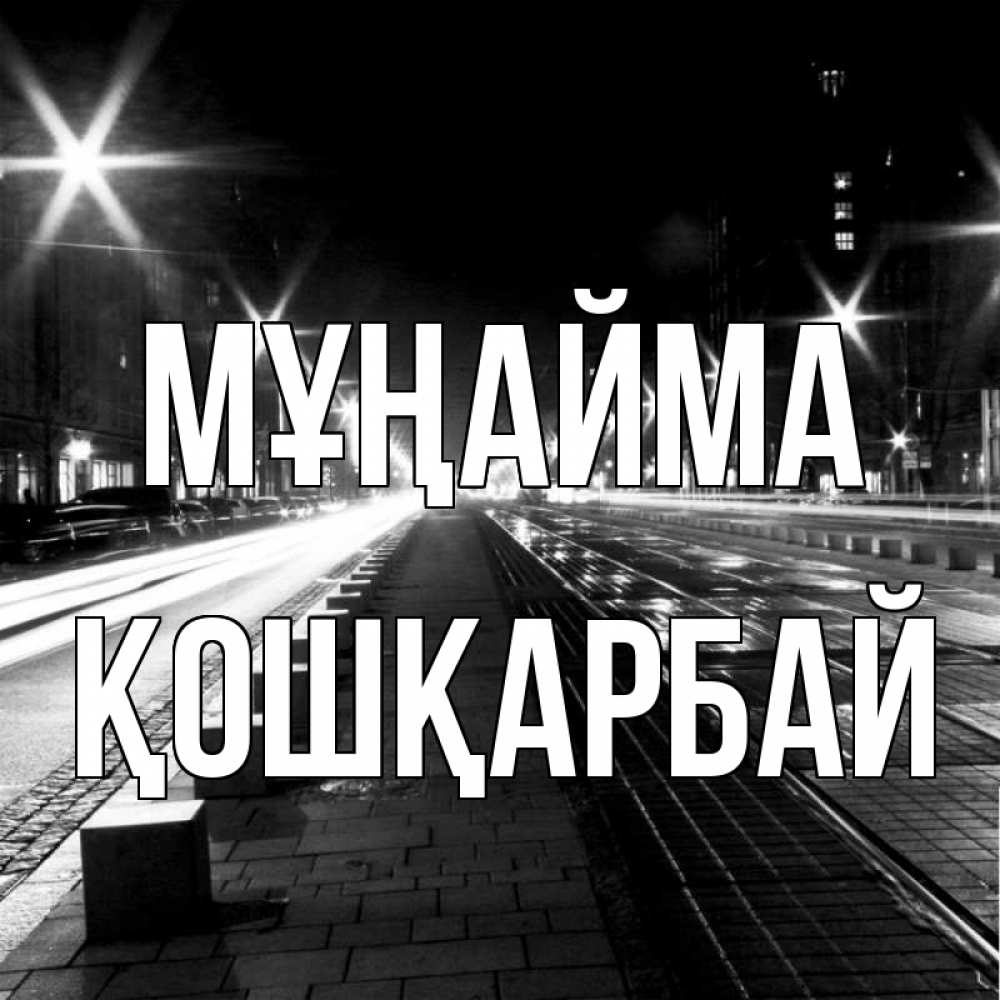 Күн сайын ашық хат с именем, ҚОШҚАРБАЙ Мұңайма ночной проспект Онлайн тегін жүктеп алу тілектері бар керемет карта 